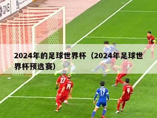 2024年的足球世界杯（2024年足球世界杯预选赛）