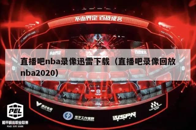 直播吧nba录像迅雷下载（直播吧录像回放nba2020）