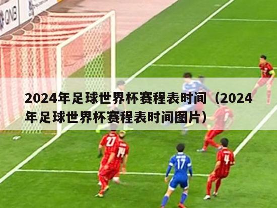 2024年足球世界杯赛程表时间（2024年足球世界杯赛程表时间图片）