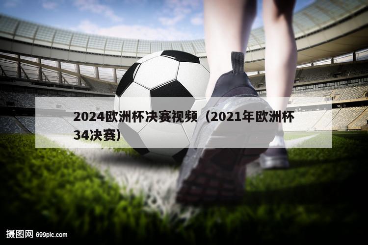 2024欧洲杯决赛视频（2021年欧洲杯34决赛）