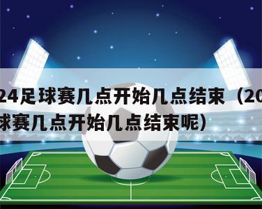 2024足球赛几点开始几点结束（2024足球赛几点开始几点结束呢）