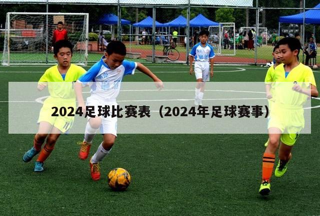 2024足球比赛表（2024年足球赛事）