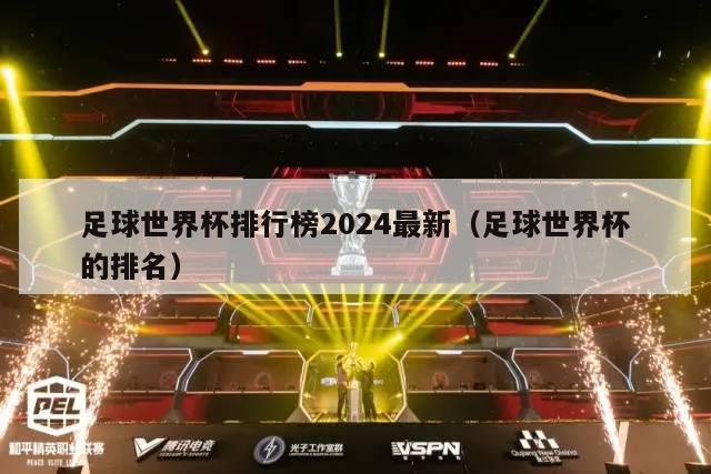 足球世界杯排行榜2024最新（足球世界杯的排名）