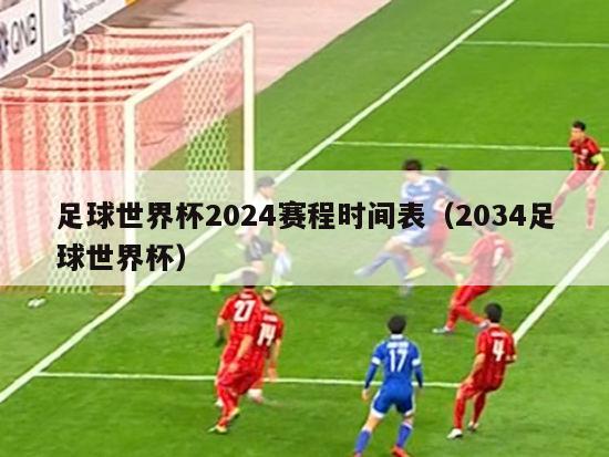 足球世界杯2024赛程时间表（2034足球世界杯）