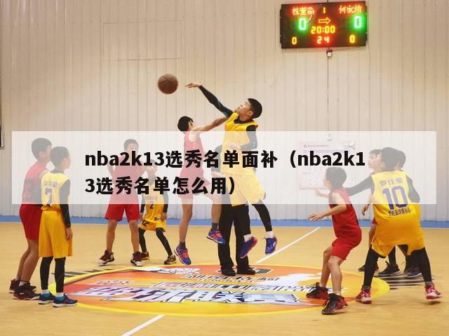 nba2k13选秀名单面补（nba2k13选秀名单怎么用）