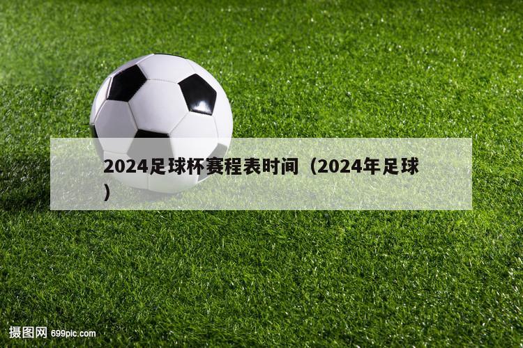 2024足球杯赛程表时间（2024年足球）