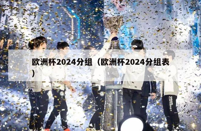 欧洲杯2024分组（欧洲杯2024分组表）