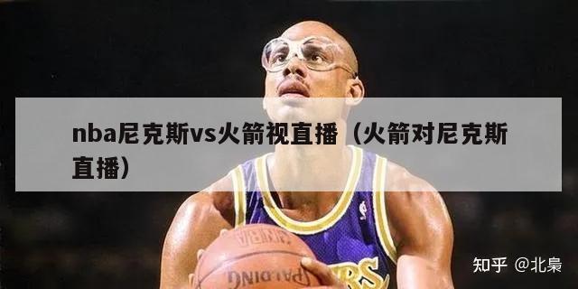 nba尼克斯vs火箭视直播（火箭对尼克斯直播）