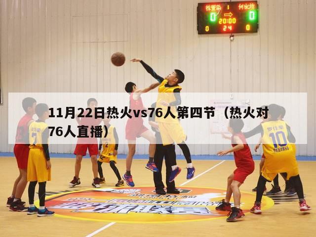 11月22日热火vs76人第四节（热火对76人直播）