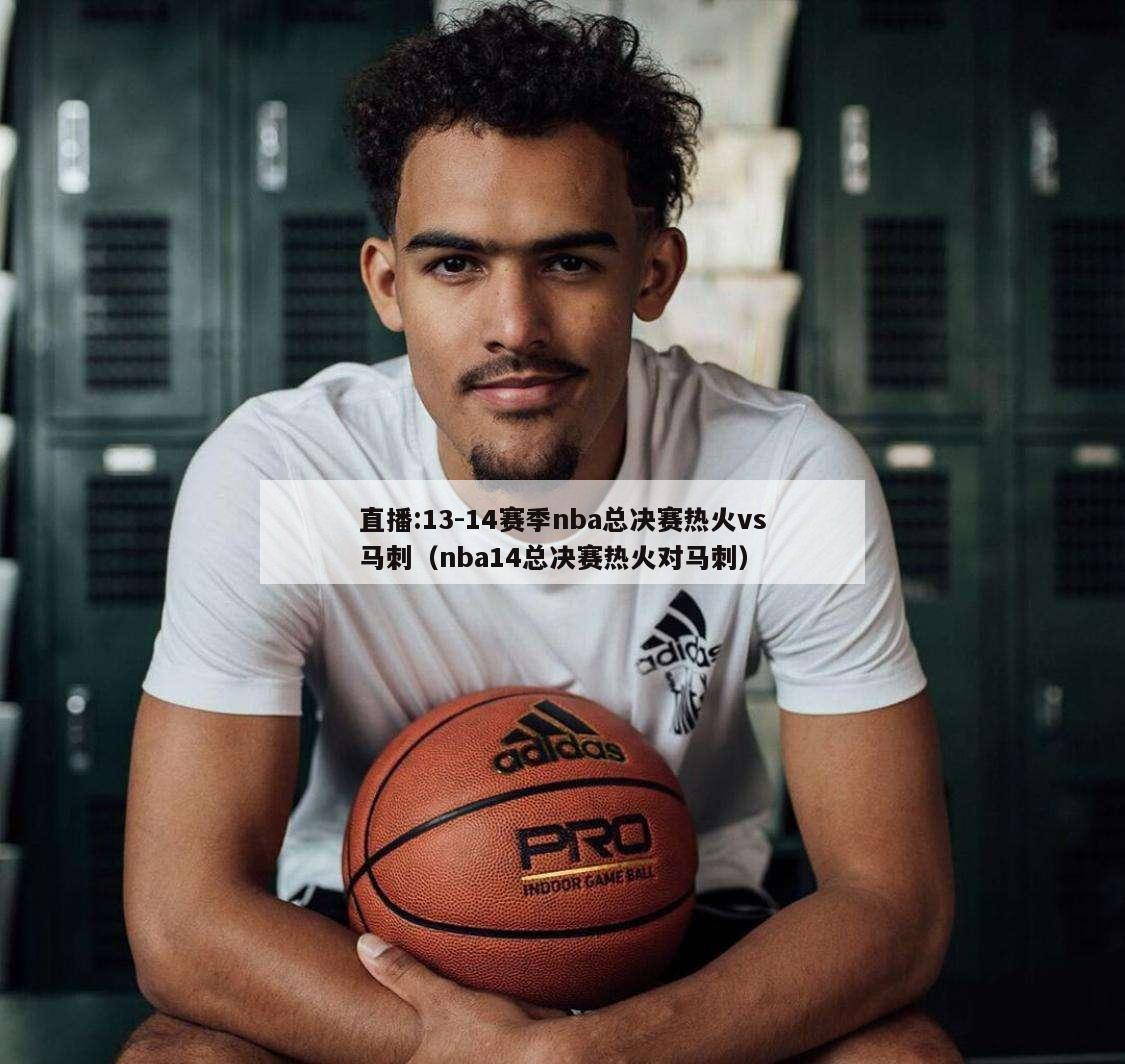 直播:13-14赛季nba总决赛热火vs马刺（nba14总决赛热火对马刺）