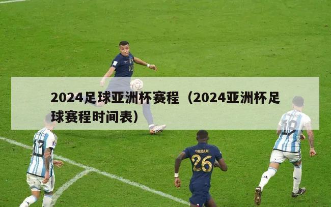 2024足球亚洲杯赛程（2024亚洲杯足球赛程时间表）