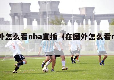 国外怎么看nba直播（在国外怎么看nba）