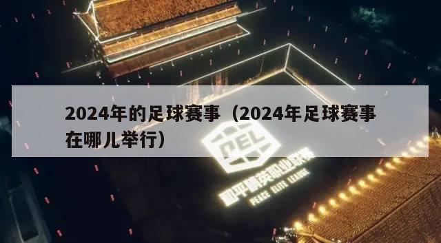 2024年的足球赛事（2024年足球赛事在哪儿举行）