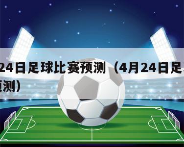 4月24日足球比赛预测（4月24日足球比赛预测）