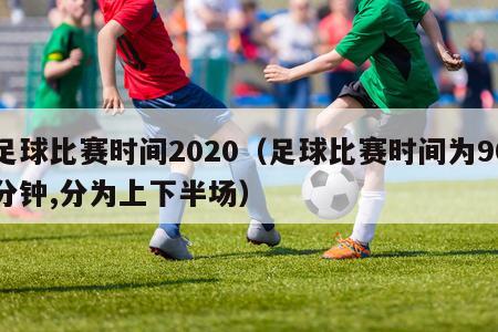 足球比赛时间2020（足球比赛时间为90分钟,分为上下半场）