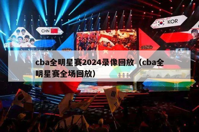 cba全明星赛2024录像回放（cba全明星赛全场回放）