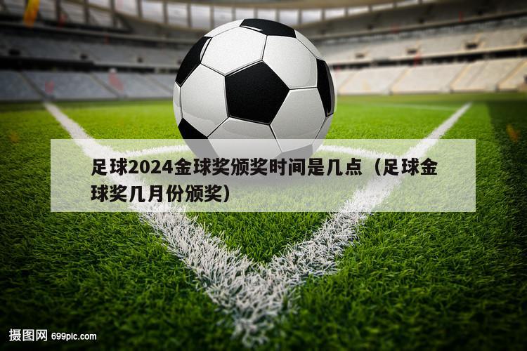 足球2024金球奖颁奖时间是几点（足球金球奖几月份颁奖）