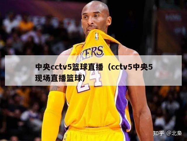 中央cctv5篮球直播（cctv5中央5现场直播篮球）