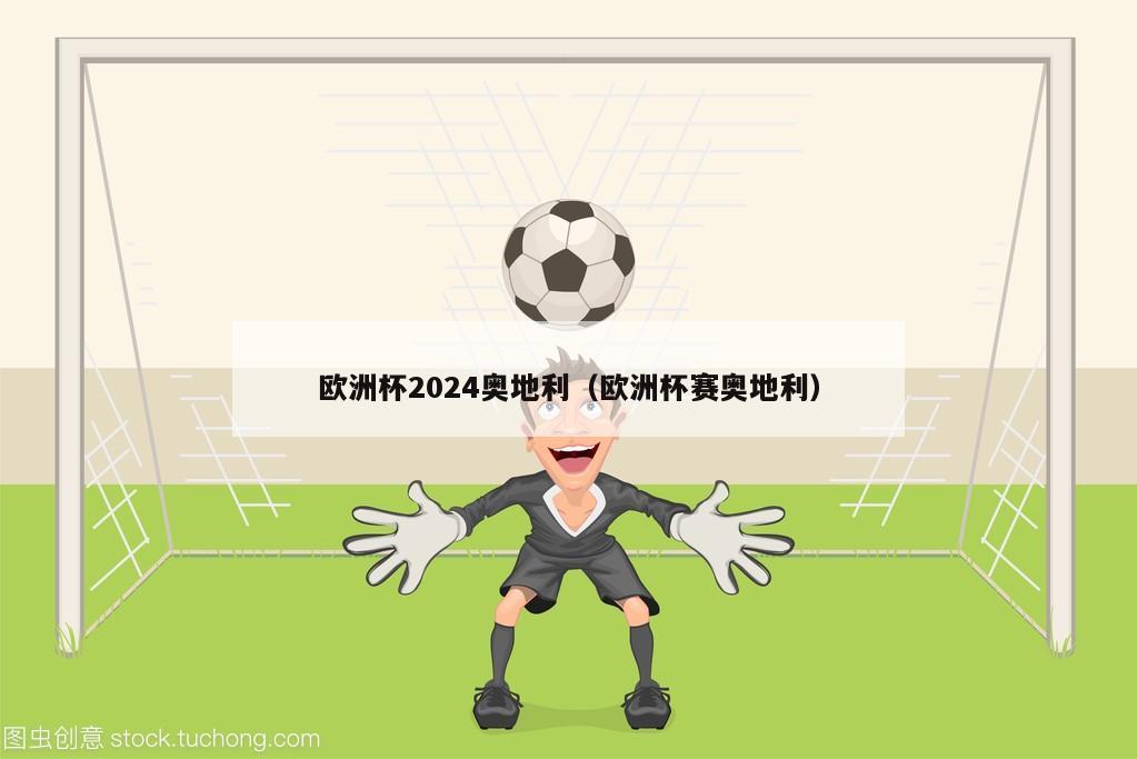 欧洲杯2024奥地利（欧洲杯赛奥地利）