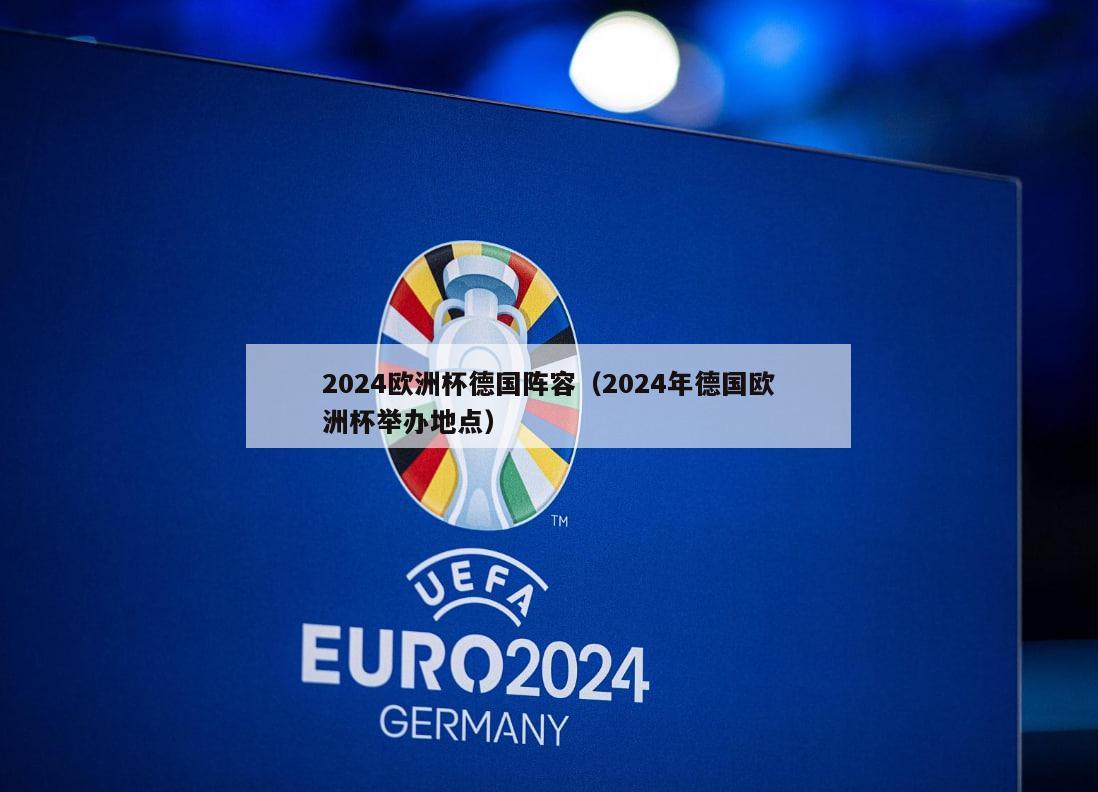 2024欧洲杯德国阵容（2024年德国欧洲杯举办地点）