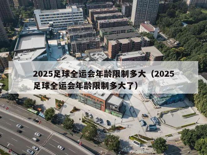 2025足球全运会年龄限制多大（2025足球全运会年龄限制多大了）