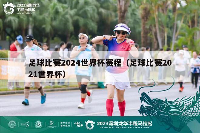 足球比赛2024世界杯赛程（足球比赛2021世界杯）