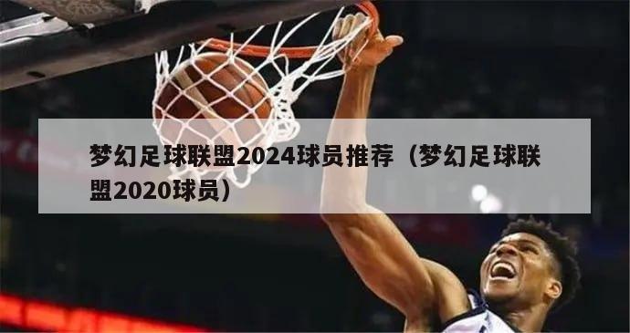 梦幻足球联盟2024球员推荐（梦幻足球联盟2020球员）