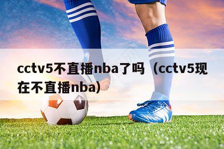 cctv5不直播nba了吗（cctv5现在不直播nba）