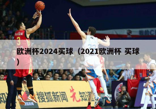 欧洲杯2024买球（2021欧洲杯 买球）