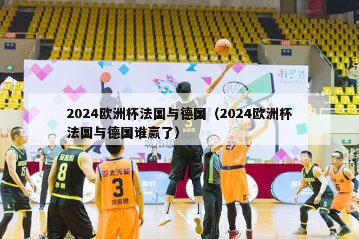 2024欧洲杯法国与德国（2024欧洲杯法国与德国谁赢了）