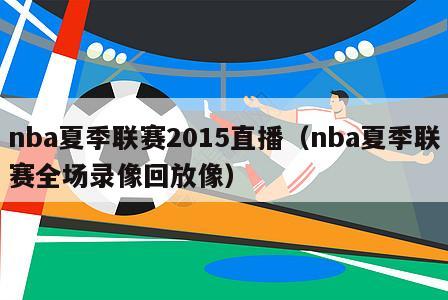 nba夏季联赛2015直播（nba夏季联赛全场录像回放像）