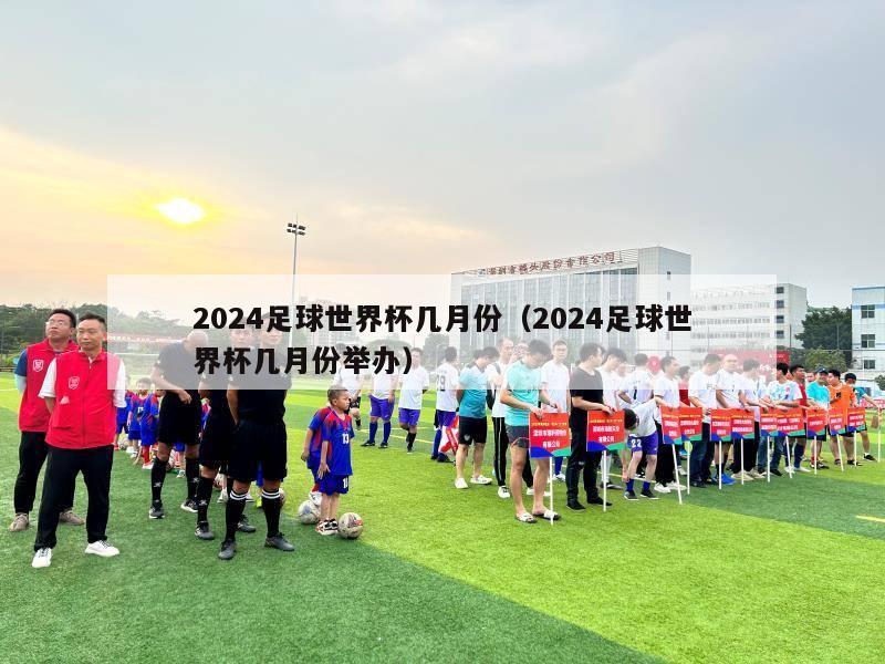 2024足球世界杯几月份（2024足球世界杯几月份举办）