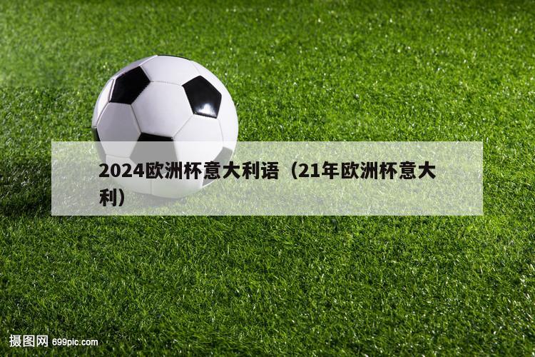 2024欧洲杯意大利语（21年欧洲杯意大利）