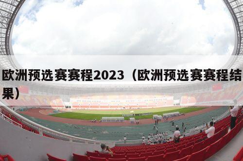 欧洲预选赛赛程2023（欧洲预选赛赛程结果）