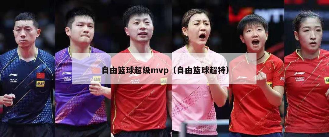 自由篮球超级mvp（自由篮球超特）