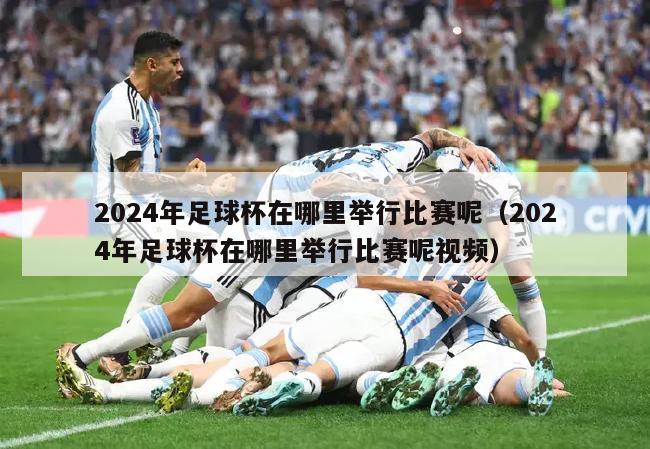 2024年足球杯在哪里举行比赛呢（2024年足球杯在哪里举行比赛呢视频）