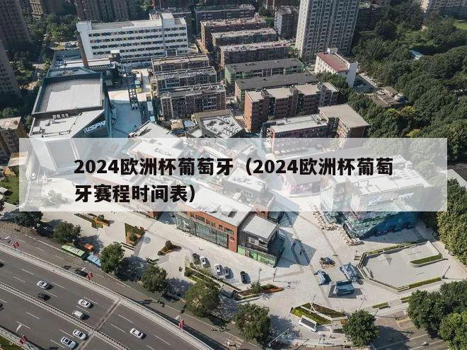 2024欧洲杯葡萄牙（2024欧洲杯葡萄牙赛程时间表）