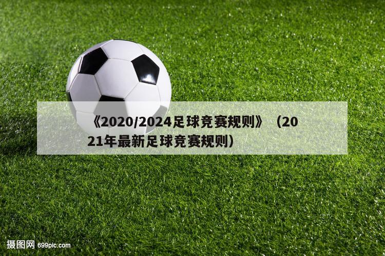 《2020/2024足球竞赛规则》（2021年最新足球竞赛规则）