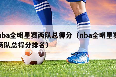 nba全明星赛两队总得分（nba全明星赛两队总得分排名）