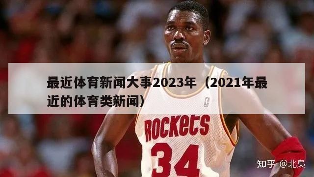 最近体育新闻大事2023年（2021年最近的体育类新闻）