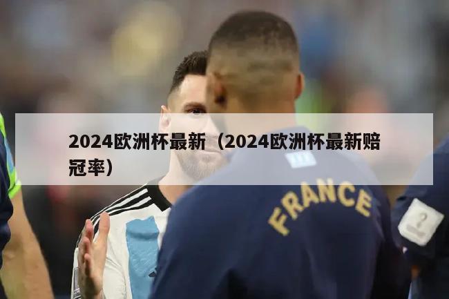 2024欧洲杯最新（2024欧洲杯最新赔冠率）