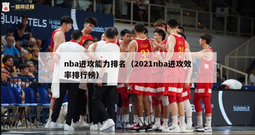 nba进攻能力排名（2021nba进攻效率排行榜）