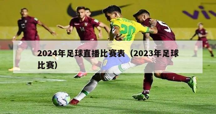 2024年足球直播比赛表（2023年足球比赛）