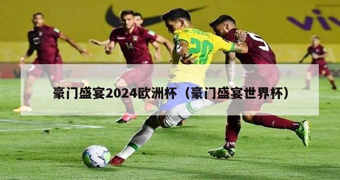 豪门盛宴2024欧洲杯（豪门盛宴世界杯）