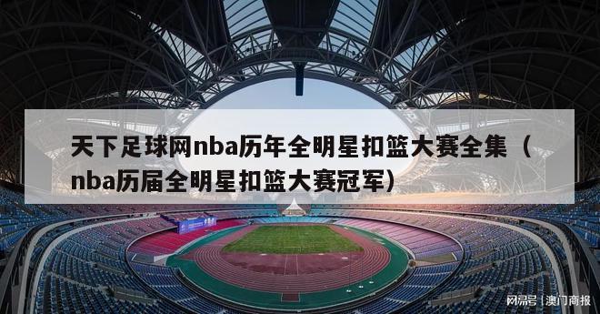 天下足球网nba历年全明星扣篮大赛全集（nba历届全明星扣篮大赛冠军）