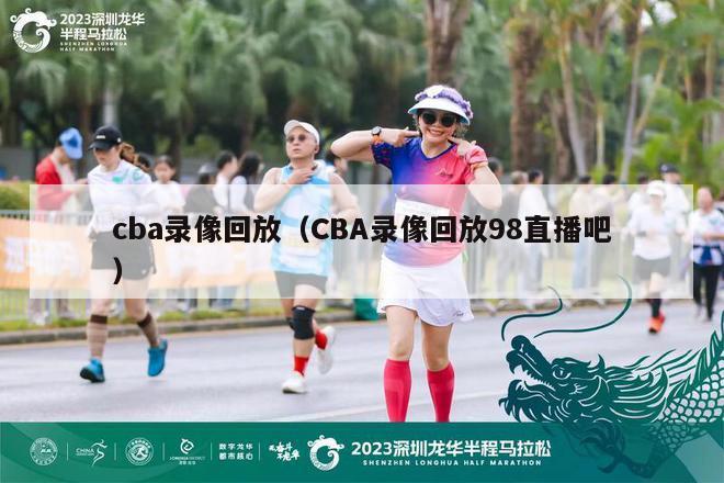 cba录像回放（CBA录像回放98直播吧）