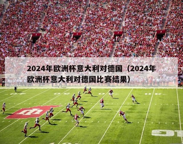 2024年欧洲杯意大利对德国（2024年欧洲杯意大利对德国比赛结果）