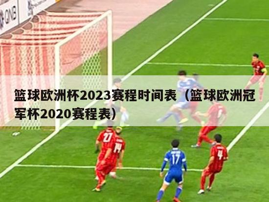 篮球欧洲杯2023赛程时间表（篮球欧洲冠军杯2020赛程表）