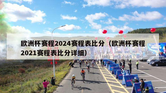 欧洲杯赛程2024赛程表比分（欧洲杯赛程2021赛程表比分详细）