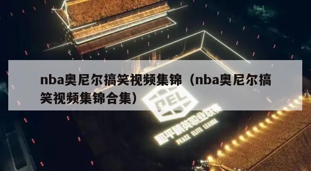 nba奥尼尔搞笑视频集锦（nba奥尼尔搞笑视频集锦合集）